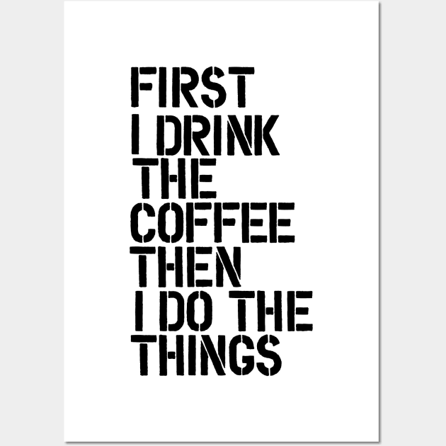 First I Drink the Coffee Then I Do the Things Wall Art by MotivatedType